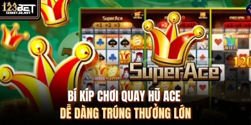 Bí kíp chơi quay hũ Ace dễ dàng trúng thưởng lớn