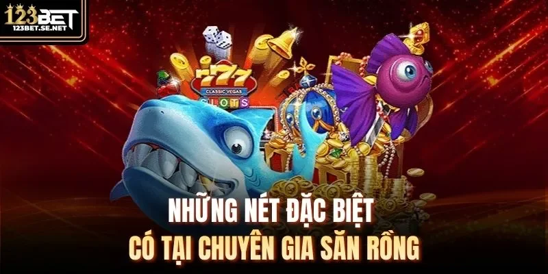 Những nét đặc biệt có tại Chuyên Gia Săn Rồng