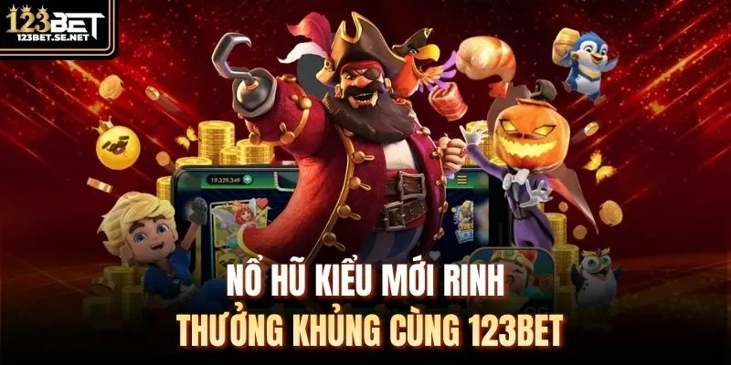 Nổ hũ kiểu mới rinh thưởng khủng cùng 123Bet