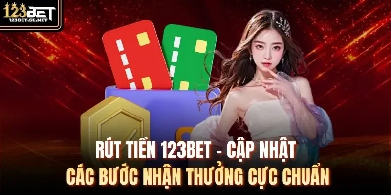 Rút Tiền 123Bet - Cập Nhật 3 Bước Nhận Thưởng Cực Chuẩn