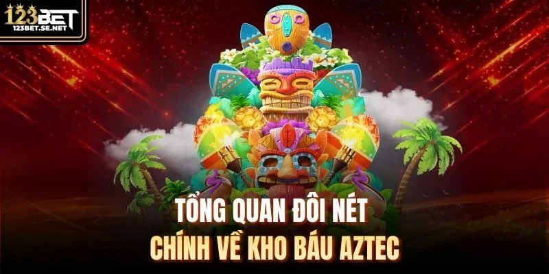 Tổng quan đôi nét chính về kho báu Aztec