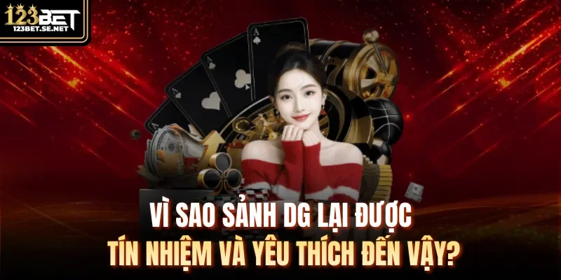 Vì sao sảnh DG lại được tín nhiệm và yêu thích đến vậy?